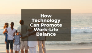 How Technology Can Promote Your Work Life Balance