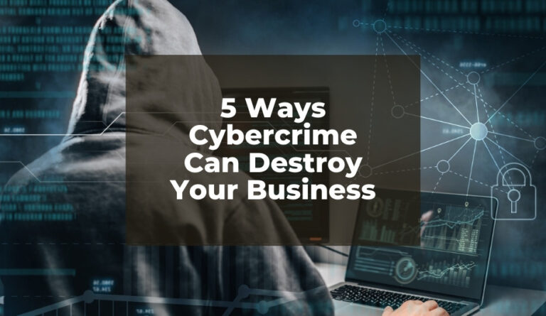 5 Ways Cybercrime Can Destroy Your Business