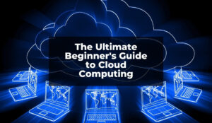 The Ultimate Beginner's Guide to Cloud Computing